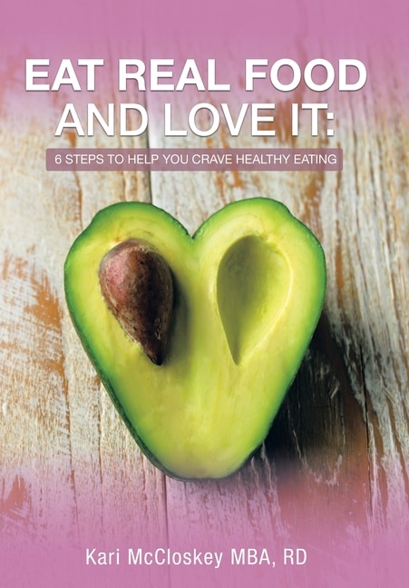 Eat Real Food and Love It: 6 Steps to Help You Crave Healthy Eating