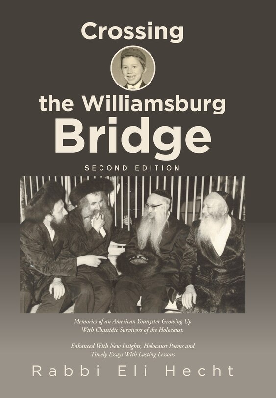 Crossing the Williamsburg Bridge, Second Edition: Memories of an American Youngster Growing up with Chassidic Survivors of the Holocaust. Enhanced with New Insights, Holocaust Poems and Timely Essays with Lasting Lessons