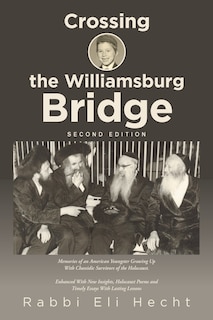 Crossing the Williamsburg Bridge, Second Edition: Memories of an American Youngster Growing up with Chassidic Survivors of the Holocaust. Enhanced with New Insights, Holocaust Poems and Timely Essays with Lasting Lessons