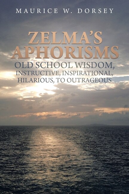 Front cover_Zelma's Aphorisms Old School Wisdom, Instructive, Inspirational, Hilarious, to Outrageous