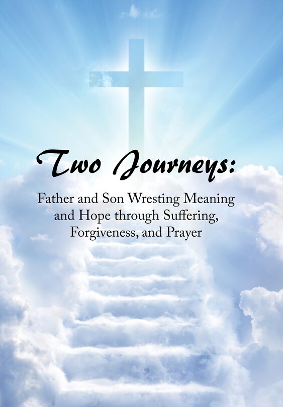 Two Journeys: Father and Son Wresting Meaning and Hope Through Suffering, Forgiveness, and Prayer
