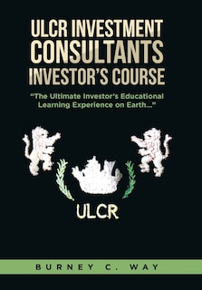 Couverture_ULCR Investment Consultants Investor's Course The Ultimate Investor's Educational Learning Experience on Earth...