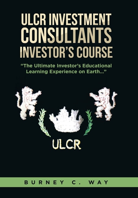 Couverture_ULCR Investment Consultants Investor's Course The Ultimate Investor's Educational Learning Experience on Earth...