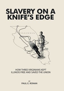 Slavery on a Knife's Edge: How Three Virginians Kept Illinois Free and Saved the Union
