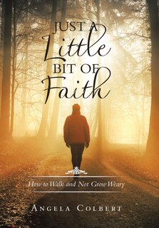 Just a Little Bit of Faith: How to Walk and Not Grow Weary