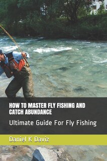 Front cover_How to Master Fly Fishing and Catch Abundance