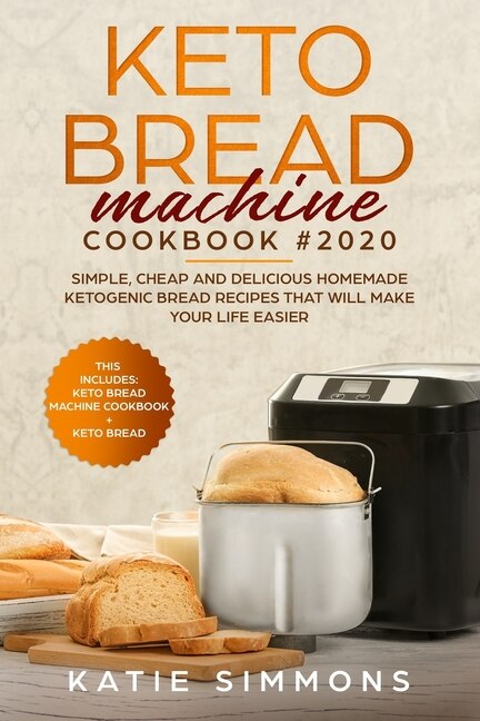 Keto Bread Machine Cookbook #2020: This Includes: Keto Machine Cookbook + Bread. Simple, Cheap and Delicious Homemade Ketogenic Bread Recipes That Will Make your Life Easier