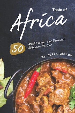 Taste of Africa: 50 Most Popular and Delicious Ethiopian Recipes