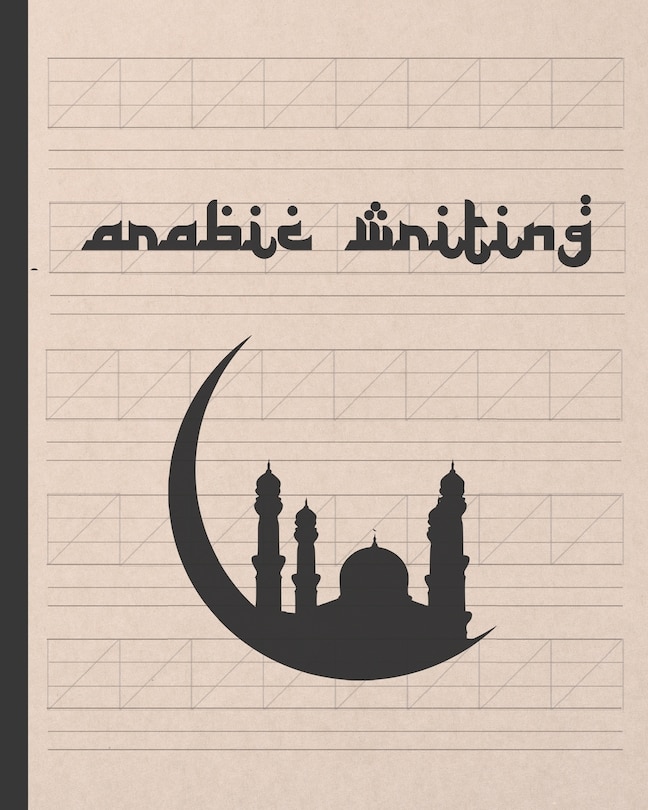 Arabic Writing: Practice Paper Notebook To Practice Arabic Calligraphy - Letters, Characters, Handwriting Workbook.