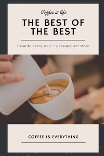 Front cover_Coffee is Life, The Best of the Best, Favorite Beans, Recipes, Flavors, and More