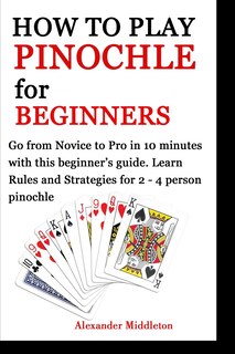 How to Play Pinochle for Beginners: Go from Novice to Pro in 10 minutes with this beginner's guide. Learn Rules and Strategies for 2 - 4 person pinochle