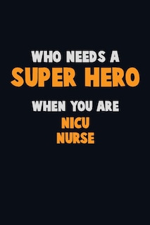 Who Need A SUPER HERO, When You Are nicu nurse: 6X9 Career Pride 120 pages Writing Notebooks