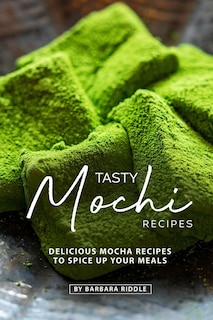 Tasty Mochi Recipes: Delicious Mocha Recipes to Spice Up Your Meals