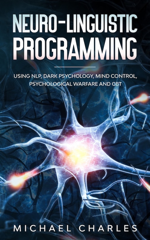 Neuro-Linguistic Programming: Using NLP, Dark Psychology, Mind Control Psychical Warfare and CBT