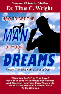 Front cover_HOW TO GET THE MAN OF YOUR DREAMS, Finally The Best Kept Secret Is Out!!