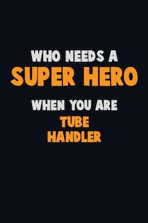Front cover_Who Need A SUPER HERO, When You Are Tube Handler