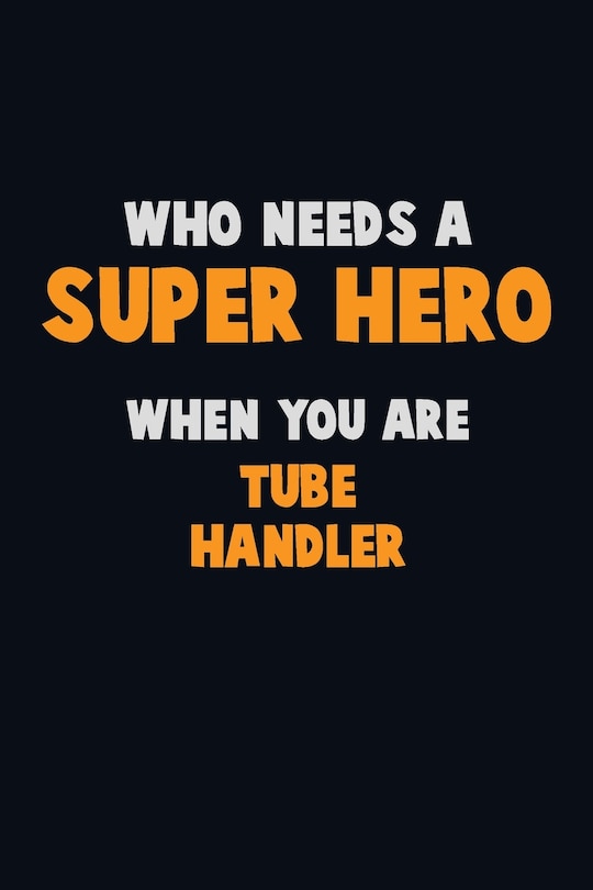 Front cover_Who Need A SUPER HERO, When You Are Tube Handler