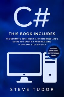 C#: This book Includes: The Ultimate Beginner's And Intermediate's Guide To Learn C# Programming In One Day Step-By-Step (#2020 Updated Version Effective Computer Programming Languages)