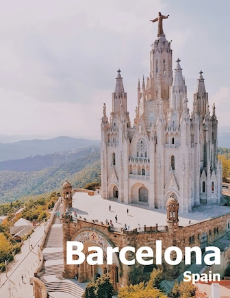 Barcelona Spain: Coffee Table Photography Travel Picture Book Album Of A Catalonia Spanish Country And City In Southern Europe Large Size Photos Cover