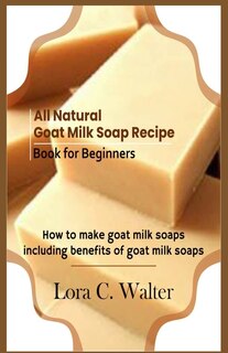 Front cover_All Natural Goat Milk Soap Recipe Book for Beginners