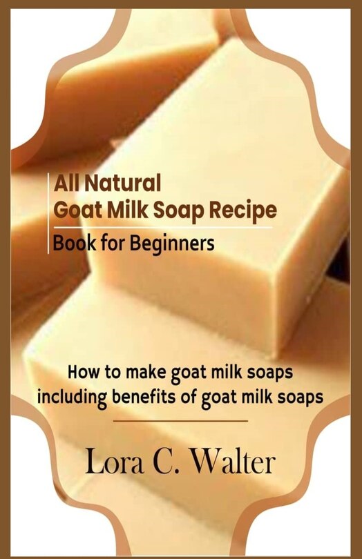 Front cover_All Natural Goat Milk Soap Recipe Book for Beginners