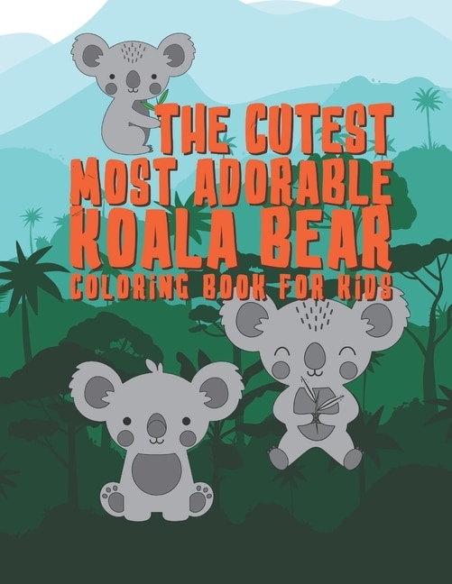 The Cutest Most Adorable Koala Bear Coloring Book For Kids: 25 Fun Designs For Boys And Girls - Perfect For Young Children Preschool Elementary Toddlers That Like Koala Bears