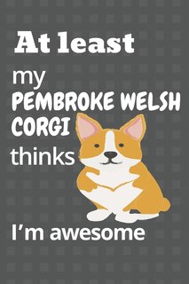 At least my Pembroke Welsh Corgi thinks I'm awesome: For Pembroke Welsh Corgi Dog Fans
