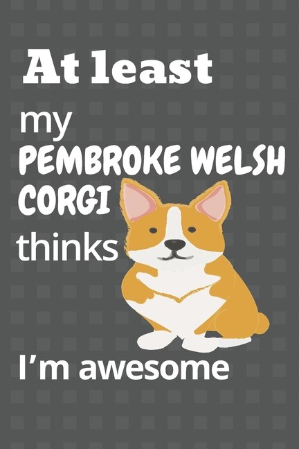 At least my Pembroke Welsh Corgi thinks I'm awesome: For Pembroke Welsh Corgi Dog Fans