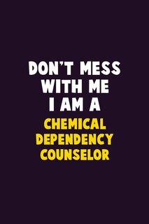 Don't Mess With Me, I Am A Chemical Dependency Counselor: 6X9 Career Pride 120 pages Writing Notebooks