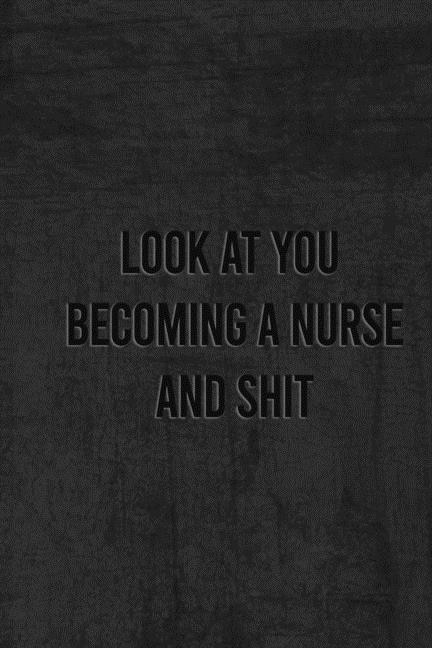 Front cover_Look at You Becoming a Nurse and Shit