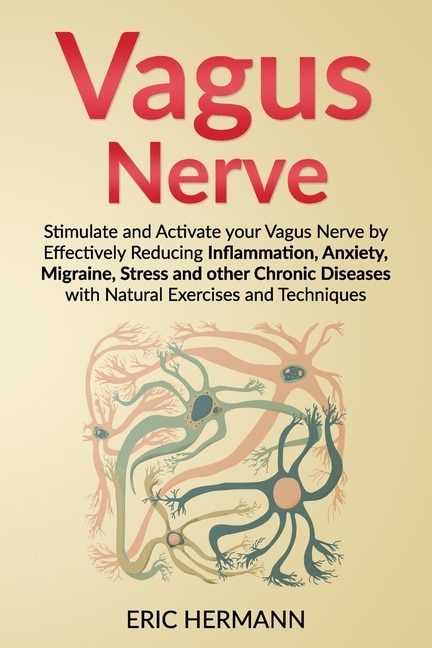 Vagus Nerve: Stimulate and Activate your Vagus Nerve by Effectively Reducing Inflammation, Anxiety, Migraine, Stress and other Chronic Diseases with Natural Exercises and Techniques