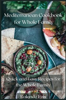 Mediterranean Cookbook For Whole Family: Quick And Easy Recipes For The Whole Family