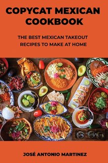 Copycat Mexican Cookbook: The Best Mexican Takeout Recipes To Make At Home