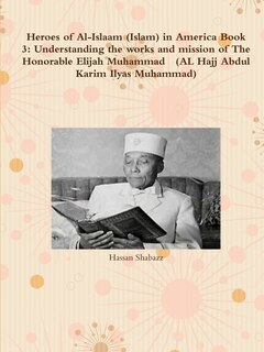 Heroes of Al-Islaam (Islam) in America Book 3: Understanding the works and mission of The Honorable Elijah Muhammad (AL Hajj Abdul Karim Ilyas Muh