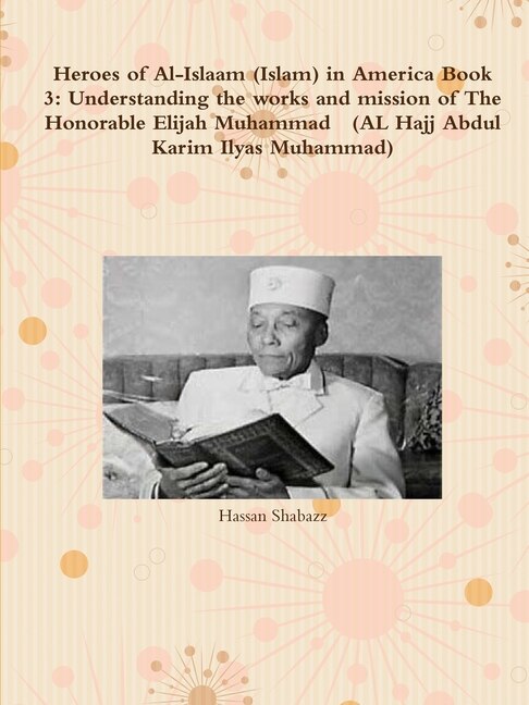 Heroes of Al-Islaam (Islam) in America Book 3: Understanding the works and mission of The Honorable Elijah Muhammad (AL Hajj Abdul Karim Ilyas Muh