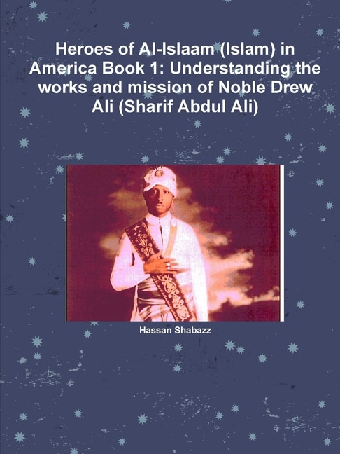 Heroes of Al-Islaam (Islam) in America Book 1: Understanding the works and mission of Noble Drew Ali (Sharif Abdul Ali)