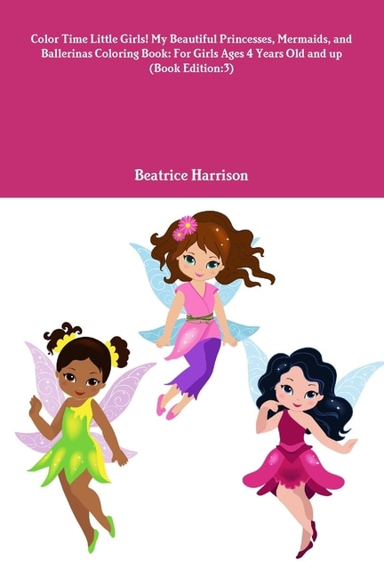 Front cover_Color Time Little Girls! My Beautiful Princesses, Mermaids, and Ballerinas Coloring Book