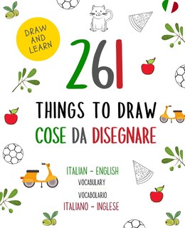 261 Things to Draw Cose da Disegnare Italian - English VOCABULARY / VOCABOLARIO Italiano - Inglese: Drawing and Sketching Fun and Easy Way to Learn a New Language / Disegno e scarabocchio Divertimento e modo semplice per imparare una nuova lingua