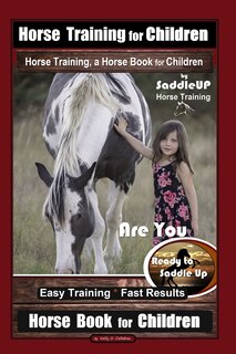 Couverture_Horse Training for Children, Horse Training, a Horse Book for Children By SaddleUP Horse Training. Are You Ready to Saddle Up? Easy Training * Fast Results, Horse Book for Children