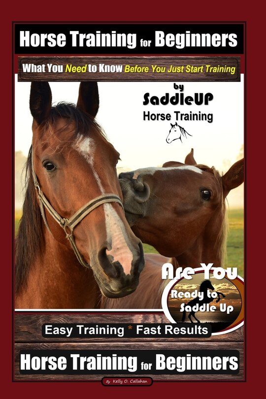 Couverture_Horse Training for Beginners, What You Need to Know - Before You Just Start Training By SaddleUP Horse Training, Are You Ready to Saddle Up? Easy Training * Fast Results, Horse Training for Beginners
