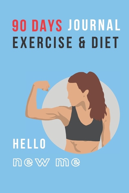 Hello New Me: 90 DAYS EXERCISE & DIET FOR WOMEN: Be Healthier Be Better Be the Best Version of You; Great gift for yourself, friend, mom, aunt, sister, daughter, cousin, coworker, boss who love to be in good shape, fitness training, body building, dieting