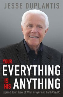 Your Everything Is His Anything!: Expand Your View Of What Prayer And Faith Can Do