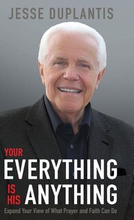 Your Everything Is His Anything: Expand Your View Of What Prayer And Faith Can Do
