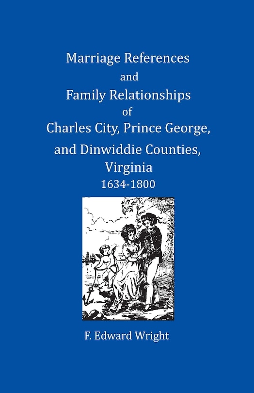 Front cover_Marriage References and Family Relationships of Charles City, Prince George, and Dinwiddie Counties, Virginia, 1634-1800