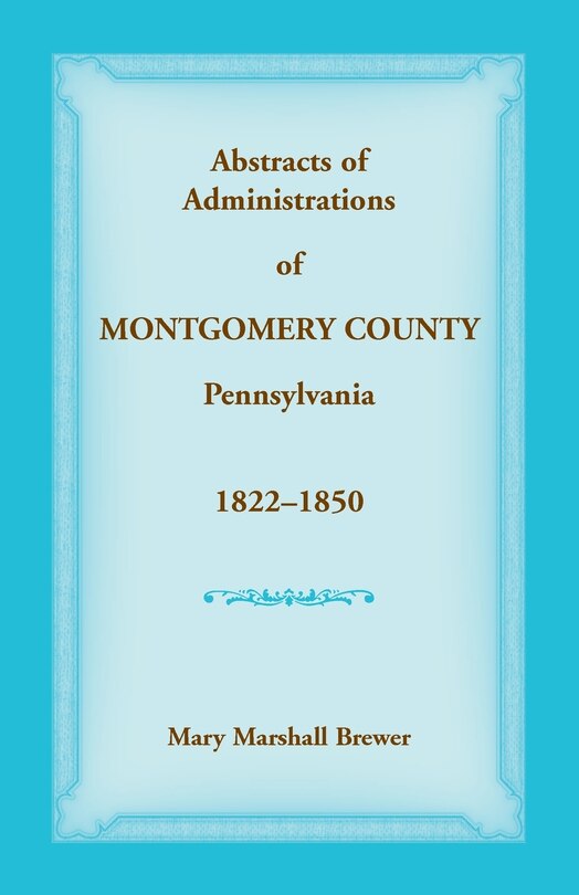 Front cover_Abstracts of Administrations of Montgomery County, Pennsylvania, 1822-1850