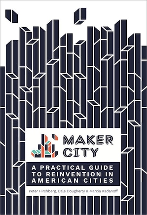 Maker City: A Practical Guide For Reinventing American Cities