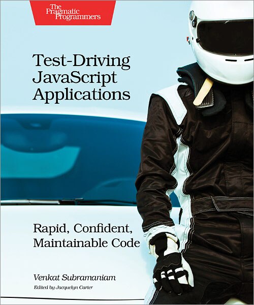 Test-Driving JavaScript Applications: Rapid, Confident, Maintainable Code