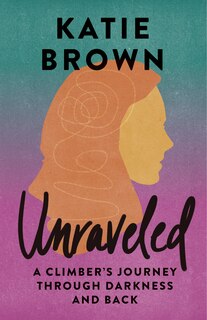 Unraveled: A Climber's Journey Through Darkness and Back