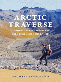 Arctic Traverse: A Thousand-Mile Summer of Trekking the Brooks Range