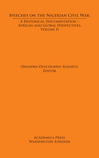Speeches On The Nigerian Civil War: A Historical Documentation. Biafran And Federal Perspectives, Volume Ii